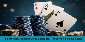 Top 10 Kinh Nghiệm Chơi Game Bài - Mẹo Vàng Từ Cao Thủ