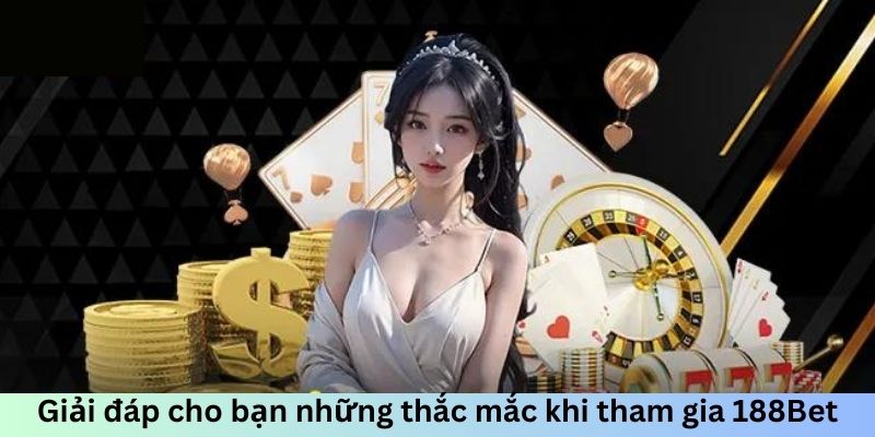 Giải đáp cho bạn những thắc mắc khi tham gia 188Bet