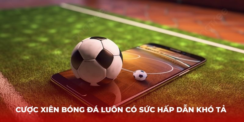 Cược xiên bóng đá luôn có sức hấp dẫn khó tả 